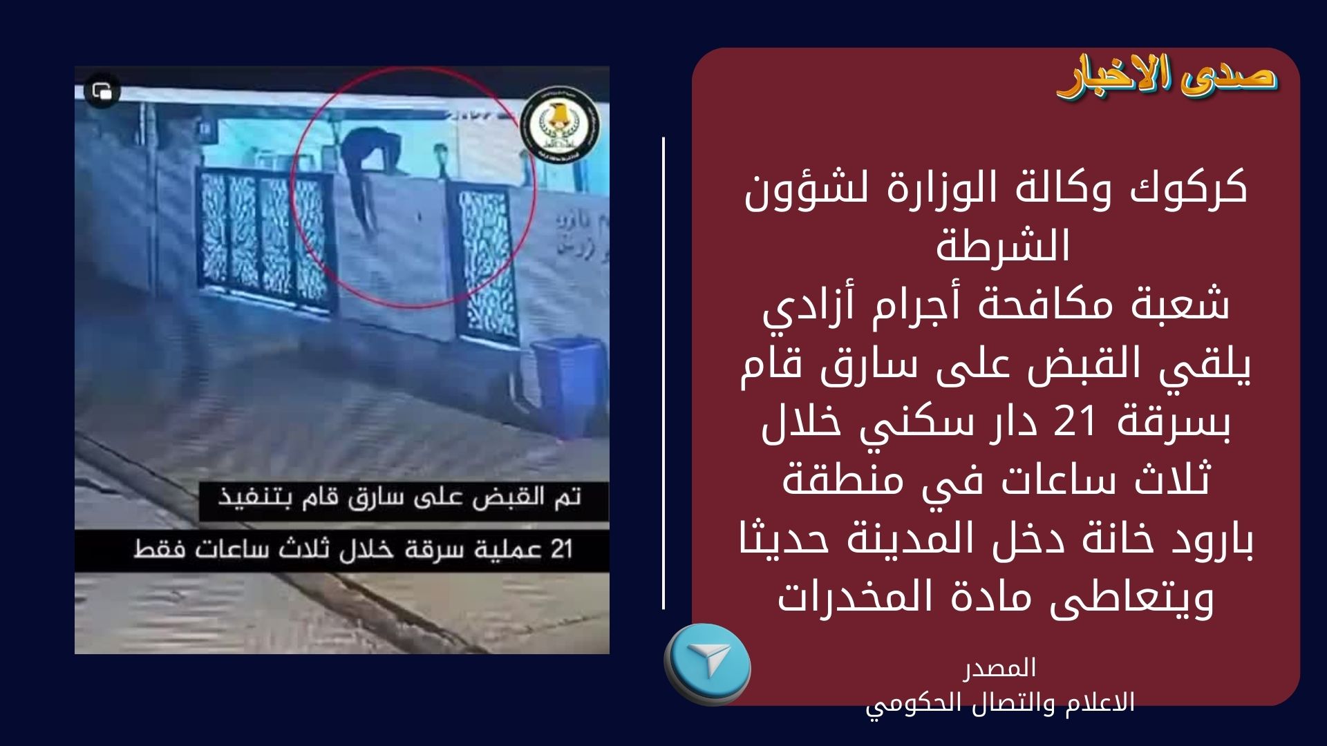 كركوك وكالة الوزارة لشؤون الشرطة شعبة مكافحة أجرام أزادي يلقي القبض على سارق قام بسرقة 21 دار سكني خلال ثلاث ساعات في منطقة بارود خانة دخل المدينة حديثا ويتعاطى مادة المخدرات