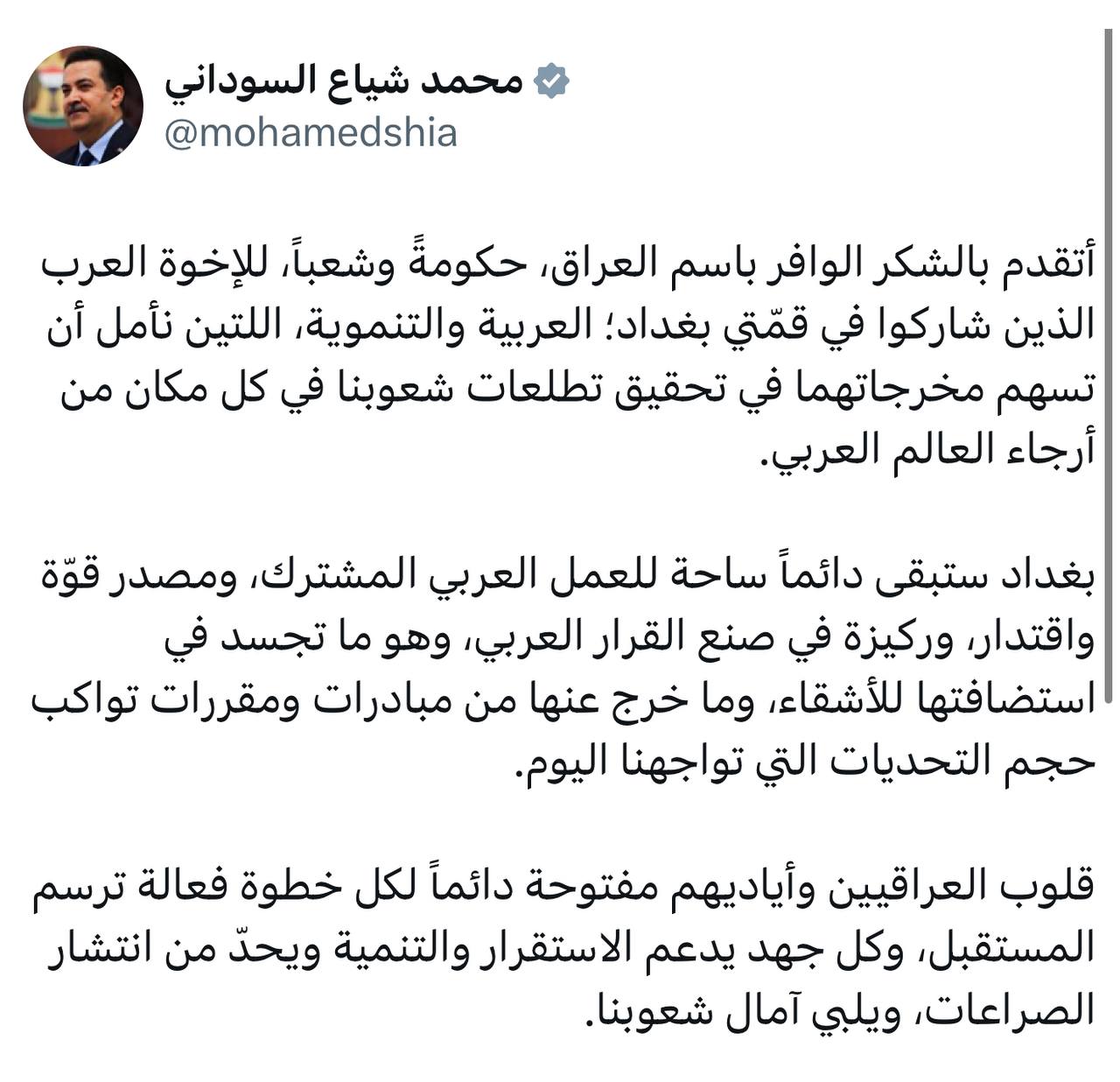 السوداني: أتقدم بالشكر الوافر باسم العراق حكومةً وشعباً للإخوة العرب الذين شاركوا في قمّتي بغداد العربية والتنموية اللتين نأمل أن تسهم مخرجاتهما في تحقيق تطلعات شعوبنا في كل مكان من أرجاء العالم العربي