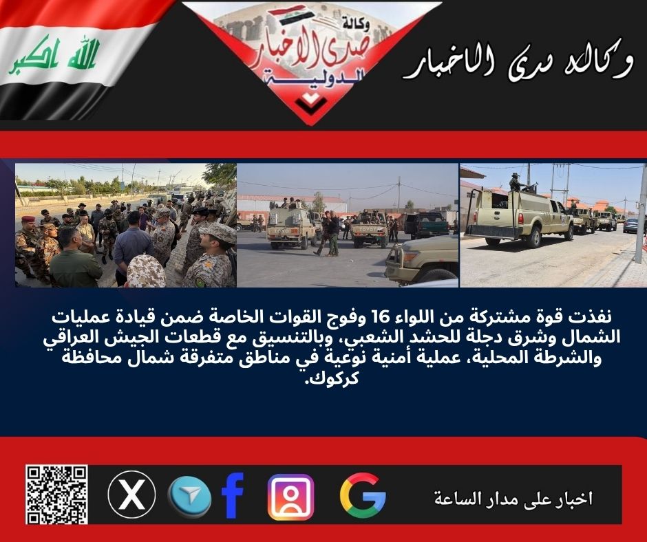 نفذت قوة مشتركة من اللواء 16 وفوج القوات الخاصة ضمن قيادة عمليات الشمال وشرق دجلة للحشد الشعبي، وبالتنسيق مع قطعات الجيش العراقي والشرطة المحلية، عملية أمنية نوعية في مناطق متفرقة شمال محافظة كركوك.