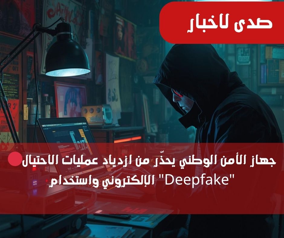 🔴جهاز الأمن الوطني يحذّر من ازدياد عمليات الاحتيال الإلكتروني واستخدام "Deepfake"